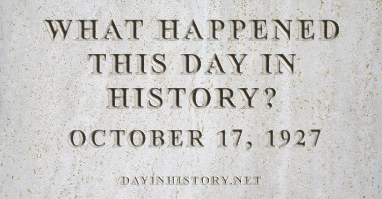 What happened this day in history October 17, 1927