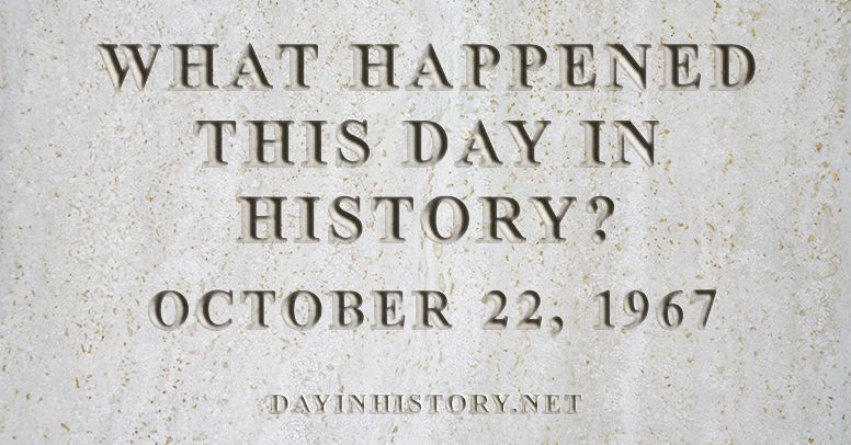 What happened this day in history October 22, 1967