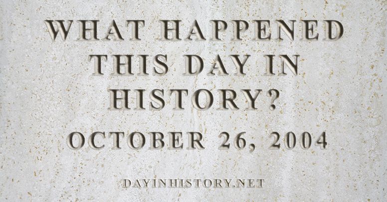 What happened this day in history October 26, 2004