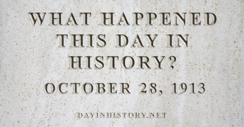 What happened this day in history October 28, 1913