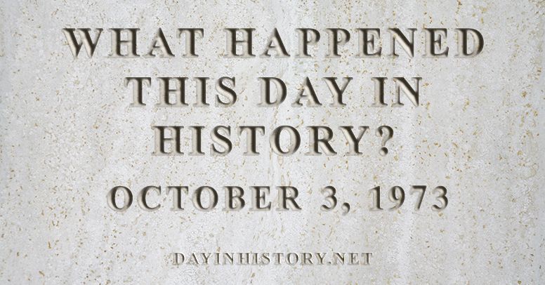 What happened this day in history October 3, 1973