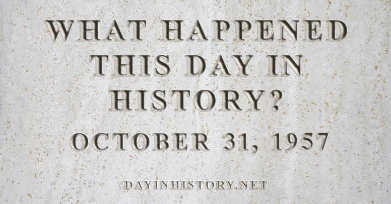 What happened this day in history October 31, 1957