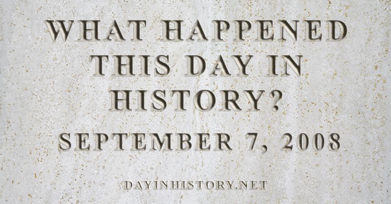 What happened this day in history September 7, 2008